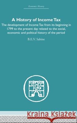 History of Income Tax : the Development of Income Tax from its beginning in 1799 to the present day related to the social, economic and political history of the period B. E. V. Sabine Sabine B. E. V. 9780415381963 Routledge - książka