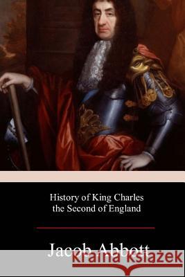 History of King Charles the Second of England Jacob Abbott 9781978400160 Createspace Independent Publishing Platform - książka