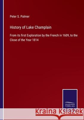 History of Lake Champlain: From its first Exploration by the French in 1609, to the Close of the Year 1814 Peter S Palmer 9783752561661 Salzwasser-Verlag - książka