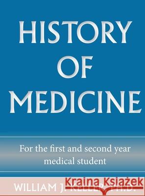 History of Medicine for the First and Second Year Medical Student William J. Keller 9781734030815 William J Keller PhD - książka