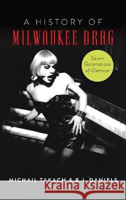 History of Milwaukee Drag: Seven Generations of Glamour B J Daniels   9781540252463 History PR - książka