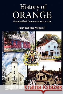 History of Orange, North Milford, Connecticut, 1639 - 1949 Mary R. Woodruff Mary Rebecca Woodruff Ginny Rinehard 9780982546840 Connecticut Press - książka
