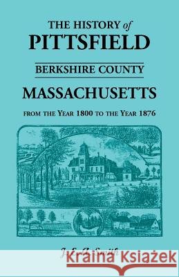 History of Pittsfield, Berkshire County, Massachusetts, from the Year 1800 to the Year 1876 Hon Ralph D Smith 9780788413056 Heritage Books - książka