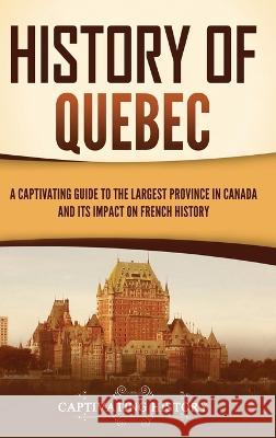 History of Quebec: A Captivating Guide to the Largest Province in Canada and Its Impact on French History Captivating History   9781637168127 Captivating History - książka