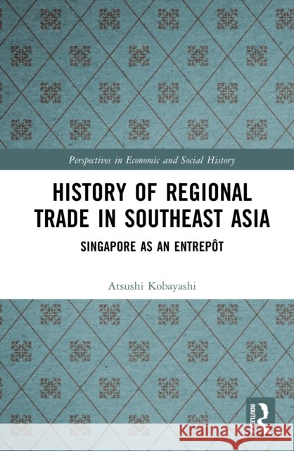 History of Regional Trade in Southeast Asia: Singapore as an Entrepot Kobayashi, Atsushi 9781041092230 Taylor & Francis Ltd - książka