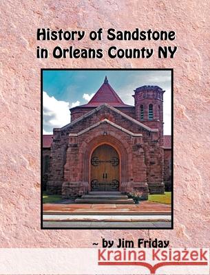 History of Sandstone in Orleans County NY James Friday 9781087942827 Indy Pub - książka
