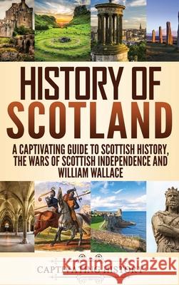 History of Scotland: A Captivating Guide to Scottish History, the Wars of Scottish Independence and William Wallace Captivating History 9781647482961 Captivating History - książka