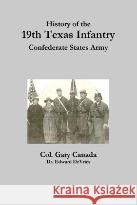 History of the 19th Texas Infantry, Confederate States Army Edward DeVries Gary Canada 9781365489372 Lulu.com - książka