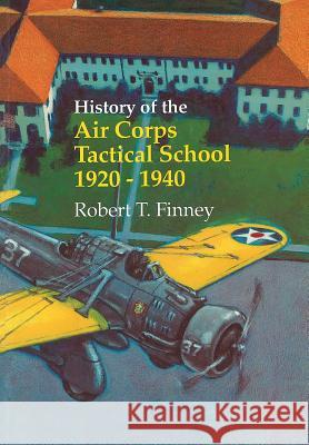 History of the Air Corps Tactical School 1920-1940 Robert T. Finney Us Air Force History &. Museums Program  Richard P. Hallion 9781782664246 Military Bookshop - książka