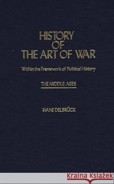 History of the Art of War Within the Framework of Political History: The Middle Ages. Hans Delbruck Walter J. Renfroe 9780837181646 Greenwood Press - książka