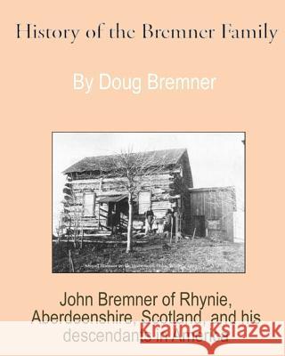 History of the Bremner Family: John Bremner of Rhynie, Aberdeenshire, Scotland & His Descendants in America Doug Bremner 9780990865025 Laughing Cow Books - książka