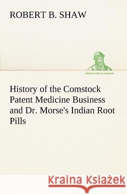 History of the Comstock Patent Medicine Business and Dr. Morse's Indian Root Pills Robert B Shaw 9783849149406 Tredition Classics - książka