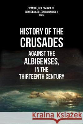 History Of The Crusades Against The Albigenses, In The Thirteenth Century Simonde, Jean Charles Leonard 9781530389728 Createspace Independent Publishing Platform - książka