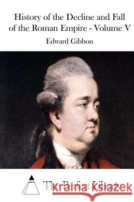 History of the Decline and Fall of the Roman Empire - Volume V Edward Gibbon The Perfect Library 9781511705028 Createspace - książka
