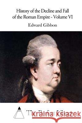 History of the Decline and Fall of the Roman Empire - Volume VI Edward Gibbon The Perfect Library 9781511705219 Createspace - książka