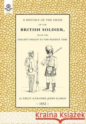 History of the Dress of the British Soldier (from the Earliest Period to the Present Time)1852 John Luard 9781847343314 Naval & Military Press - książka