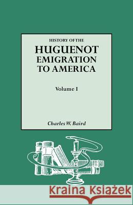 History of the Huguenot Emigration to America. Volume I Charles W. Baird 9780806317915 Genealogical Publishing Company - książka