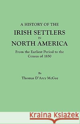 History of the Irish Settlers in North America, from the Earliest Period to the Census of 1850 McGee, Thomas D'Arcy 9780806306186 Genealogical Publishing Company - książka