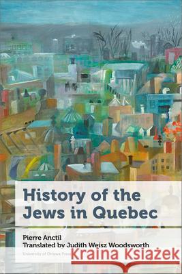 History of the Jews in Quebec Pierre Anctil Judith Weisz Woodsworth 9780776629483 University of Ottawa Press - książka