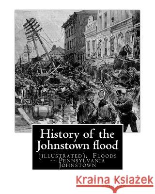 History of the Johnstown flood ... With full accounts also of the destruction on: the Susquehanna and Juniata rivers, and the Bald Eagle Creek. By: Wi Johnson, Willis Fletcher 9781537457581 Createspace Independent Publishing Platform - książka