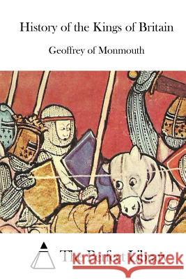 History of the Kings of Britain Geoffrey of Monmouth The Perfect Library 9781512203806 Createspace - książka