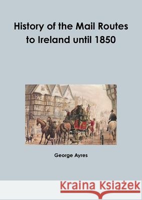 History of the Mail Routes to Ireland until 1850 George Ayres 9780244338190 Lulu.com - książka