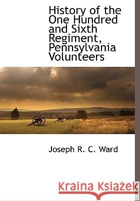 History of the One Hundred and Sixth Regiment, Pennsylvania Volunteers Joseph R. C. Ward 9781116312911  - książka