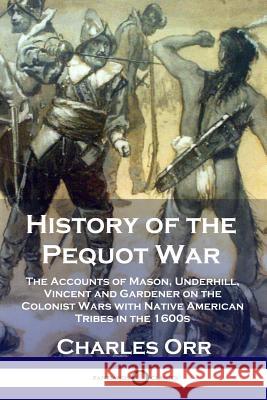 History of the Pequot War: The Accounts of Mason, Underhill, Vincent and Gardener on the Colonist Wars with Native American Tribes in the 1600s Charles Orr 9781789870299 Pantianos Classics - książka