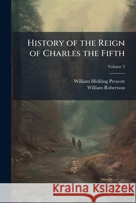 History of the Reign of Charles the Fifth, Volume 3 William Hi Prescott 9781144951137  - książka