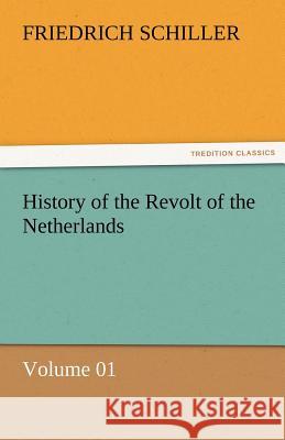 History of the Revolt of the Netherlands - Volume 01 Friedrich Schiller   9783842464445 tredition GmbH - książka