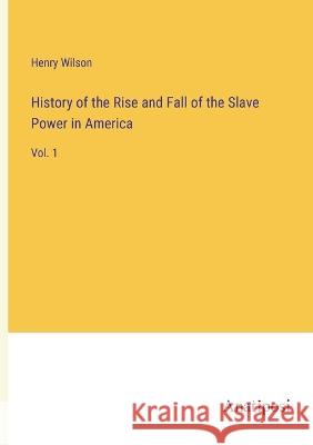 History of the Rise and Fall of the Slave Power in America: Vol. 1 Henry Wilson   9783382129163 Anatiposi Verlag - książka
