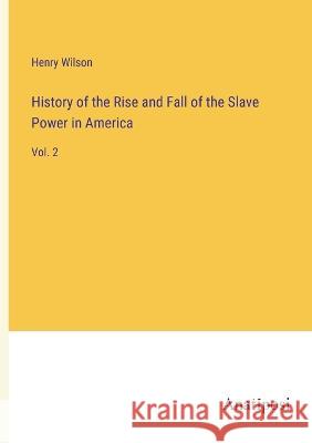 History of the Rise and Fall of the Slave Power in America: Vol. 2 Henry Wilson   9783382129187 Anatiposi Verlag - książka