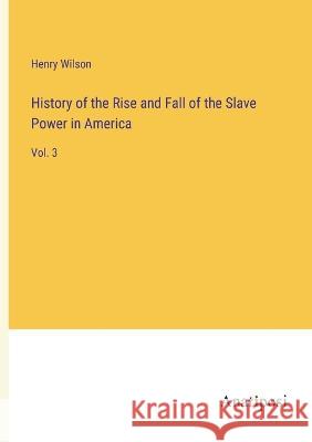 History of the Rise and Fall of the Slave Power in America: Vol. 3 Henry Wilson   9783382129200 Anatiposi Verlag - książka