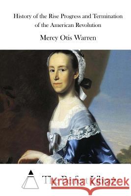 History of the Rise Progress and Termination of the American Revolution Mercy Otis Warren The Perfect Library 9781523223961 Createspace Independent Publishing Platform - książka