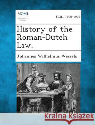 History of the Roman-Dutch Law Johannes Wilhelmus Wessels, Sir 9781287269885 Gale, Making of Modern Law - książka