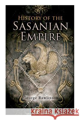 History of the Sasanian Empire: The Annals of the New Persian Empire George Rawlinson 9788027331796 e-artnow - książka