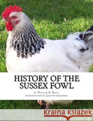 History of the Sussex Fowl: Containing the English and American Sussex Chicken Standard William H. Bratt Jackson Chambers 9781977780485 Createspace Independent Publishing Platform - książka