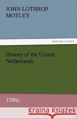 History of the United Netherlands, 1586c John Lothrop Motley 9783842457188 Tredition Classics - książka