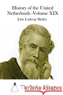 History of the United Netherlands -Volume XIX John Lothrop Motley The Perfect Library 9781512237610 Createspace - książka