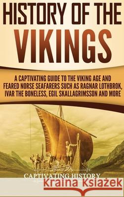 History of the Vikings: A Captivating Guide to the Viking Age and Feared Norse Seafarers Such as Ragnar Lothbrok, Ivar the Boneless, Egil Skal Captivating History 9781647483029 Captivating History - książka