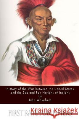 History of the War between the United States and the Sac and Fox Nations of Indians Wakefield, John 9781523246304 Createspace Independent Publishing Platform - książka