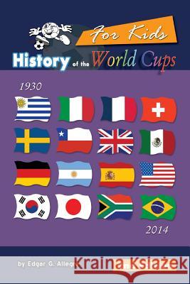 History of the World Cups for Kids: From Uruguay 1930 to Brazil 2014 Edgar G. Allegre 9781530893409 Createspace Independent Publishing Platform - książka