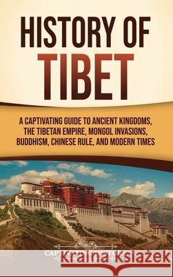History of Tibet: A Captivating Guide to Ancient Kingdoms, the Tibetan Empire, Mongol Invasions, Buddhism, Chinese Rule, and Modern Times Captivating History 9798893580969 Captivating History - książka