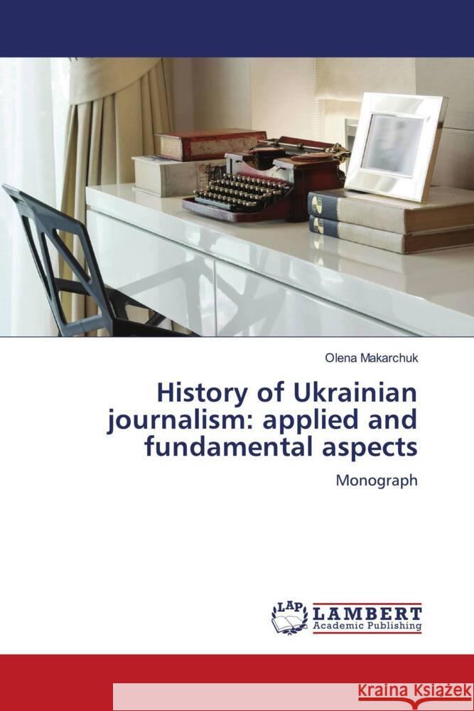History of Ukrainian journalism: applied and fundamental aspects Makarchuk, Olena 9786205525838 LAP Lambert Academic Publishing - książka