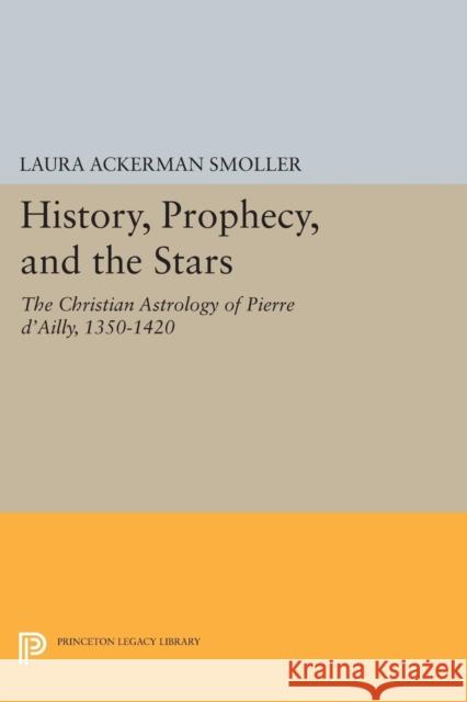 History, Prophecy, and the Stars: The Christian Astrology of Pierre d'Ailly, 1350-1420 Laura Ackerman Smoller 9780691600512 Princeton University Press - książka
