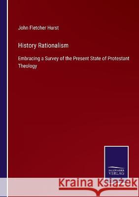 History Rationalism: Embracing a Survey of the Present State of Protestant Theology John Fletcher Hurst 9783375083380 Salzwasser-Verlag - książka