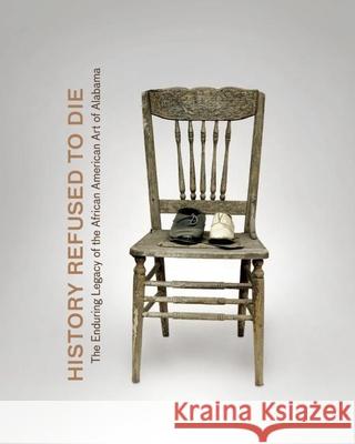 History Refused to Die: The Enduring Legacy of African American Art in Alabama Horace Randall Williams Karen Wilkin Sharon Holland 9780692365205 Tinwood Books - książka