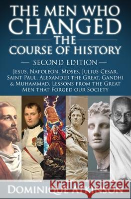History: THE MEN WHO CHANGED THE COURSE OF HISTORY - 2nd EDITION: Jesus, Napoleon, Moses, Cesar, St. Paul, Alexander the Great, Gandhi & Muhammad. Les Dominique Atkinson 9781519103192 Createspace Independent Publishing Platform - książka