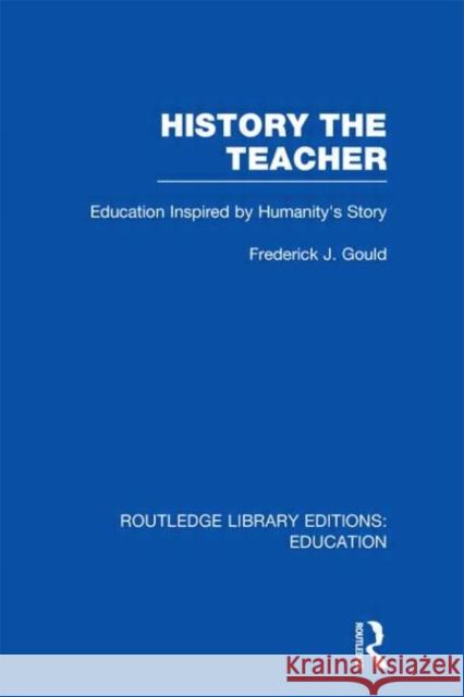 History The Teacher : Education Inspired by Humanity's Story Frederick J. Gould 9780415689397 Routledge - książka