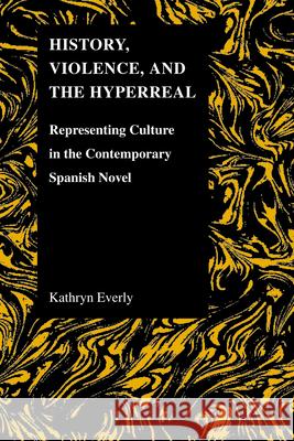 History, Violence, and the Hyperreal: Representing Culture in the Contemporary Spanish Novel Everly, Kathryn 9781557535580 Purdue University Press - książka